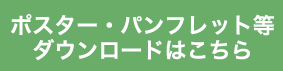 ポスター・パンフレット等ダウンロードはこちら